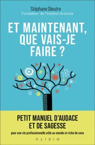 Et maintenant, que vais-je faire ? Petit manuel d'audace et de sagesse pour une vie professionnelle - Dieutre Stéphane