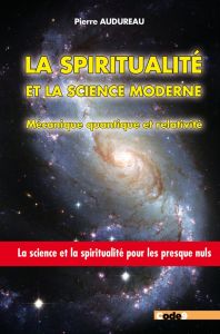 La spiritualité et la science moderne : Mécanique quantique et relativité. La Science et la spiritua - Audureau Pierre