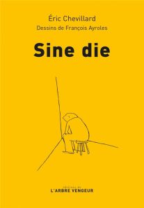 Sine die. Chronique du confinement (19 mars - 12 mais 2020) - Chevillard Eric - Ayroles François