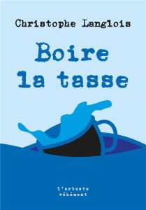 Boire la tasse. Edition revue et augmentée - Langlois Christophe