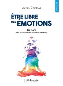 Etre libre des émotions. 10 clés pour vivre l'émotion en pleine conscience - Cruzille Lionel