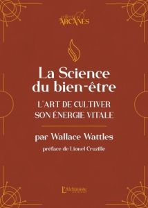 La science du bien-être. L'art de cultiver son énergie vitale - Wattles Wallace-D - Cruzille Lionel