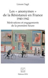 Les "anonymes" de la Résistance en France (1940-1942). Motivations et engagements de la première heu - Yagil Limore - Barcellini Serge