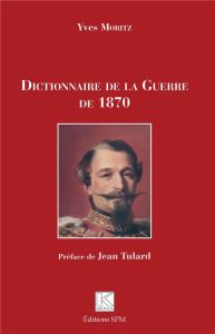 Dictionnaire de la Guerre de 1870 - Moritz Yves - Tulard Jean