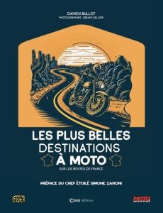 Les plus belles destinations à moto. Sur les routes de France - Bullot Damien - Sellier Bruno - Zanoni Simone