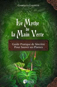 Le mythe de la main verte. Guide pratique de sorcière pour sauver ses plantes - Lartigue Gabrielle - Le Meur Loïck - Gabaret Margo