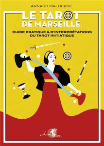 Le tarot de Marseille. Guide pratique & d'interprétations du tarot initiatique - Malherbe Arnaud