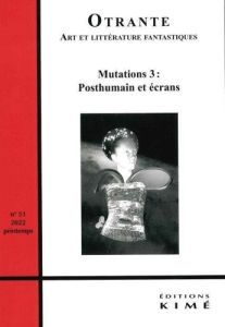 Otrante n°51. Mutations 3 : Posthumain et écrans - Machinal Hélène - Bernard Sylvie