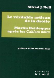 Le véritable artisan de la droite. Martin Heidegger après les Cahiers noirs - Noll Alfred - Faye Emmanuel