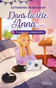 Dans la tête d'Anna.com Tome 1 : Tu peux pas comprendre - Francoeur Catherine