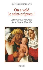 On a volé le saint-prépuce ! Histoire des reliques de la Sainte Famille - Marliave Olivier de