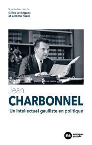 Jean Charbonnel. Un intellectuel gaulliste en politique - Le Béguec Gilles - Pozzi Jérôme