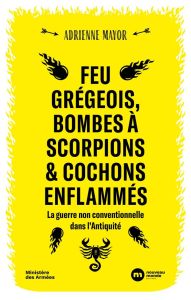 Feu grégeois, bombes à scorpions et cochons enflammés. La guerre non conventionnelle dans l'Antiquit - Mayor Adrienne - Bourguignon Hélène