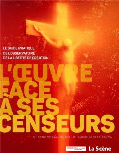 L'oeuvre face à ses censeurs. Le guide pratique de l'Observatoire de la liberté de création - Tricoire Agnès - Veron Daniel - Lageira Jacinto