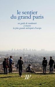 Le Sentier du Grand Paris. Un quide de randonnée à travers la plus grande métropole d'Europe - Lavessière Paul-Hervé - Denissen Jens - Moreau Den