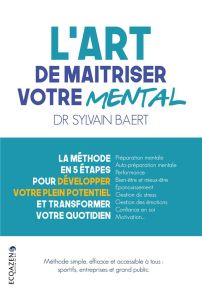 L'art de maîtriser votre mental. La méthode en 5 étapes pour développer votre plein potentiel et tra - Baert Sylvain - Guillot Aymeric - Mermoz Maxime