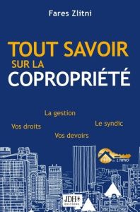 Tout savoir sur la copropriété. La gestion, le syndic, vos droits, vos devoirs - Zlitni Fares