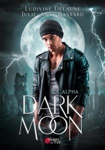 Dark Moon Tome 2 : L'Alpha - Delaune Ludivine - Bastard Julie-Anne