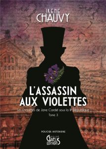 Les enquêtes de Jane Cardel sous la IIIe République Tome 3 : L'assassin aux violettes - Chauvy Irène