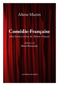 Ma Comédie-Française. Une histoire intime de la Maison de Molière - Martin Aliette - Podalydès Denis