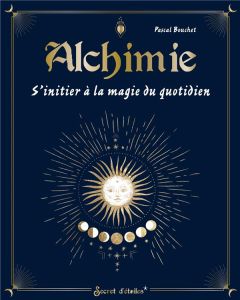 Alchimie. S'initier à la magie du quotidien - Bouchet Pascal