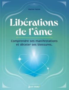 Les libérations de l'âme. Comprendre ses manifestations et déceler ses blessures - Falzon Marine