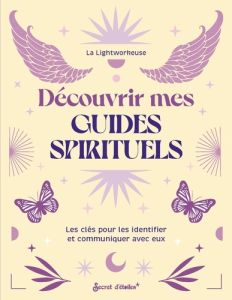 Découvrir mes guides spirituels. Les clés pour les identifier et communiquer avec eux - LA LIGHTWORKEUSE