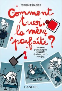 Comment tuer la mère parfaite ? Journal d'un parent presque (pas du tout) modèle - Rabier Virginie - Voile Bénédicte