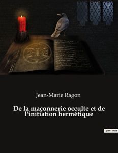 De la maçonnerie occulte et de l'initiation hermétique - Ragon Jean-Marie