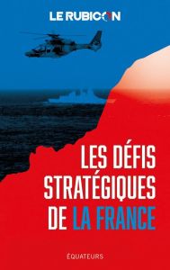 Les défis stratégiques de la France - LE RUBICON