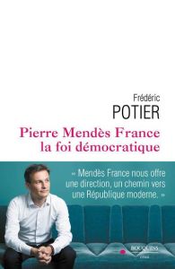 Pierre Mendès-France, la foi démocratique - Potier Frédéric