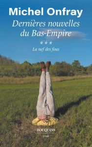 La nef des fous. Des nouvelles du Bas-Empire Tome 3 - Onfray Michel