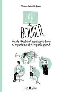 L'art de bouger. Guide illustré d'exercices à faire n'importe où et n'importe quand - Aubert-Penfornis Marion - Aubert Ophélie