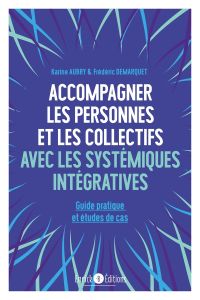 Accompagner les personnes et les collectifs avec les systémiques intégratives. Guide pratique et étu - Aubry Karine - Demarquet Frédéric