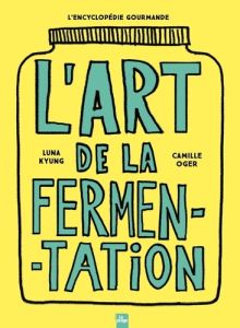 L'art de la fermentation. L'encyclopédie gourmande. Toutes les techniques, principes et bienfaits av - Oger Camille - Kyung Luna