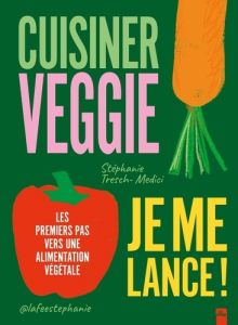 Cuisiner veggie, je me lance !. Les premiers pas vers une alimentation végétale - Tresch-Medici Stéphanie