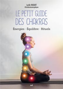 Le petit guide des chakras. Energies - Equilibre - Rituels - Huguet Lucile