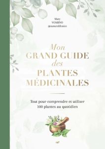 Mon grand guide des plantes médicinales. Tout pour comprendre et utiliser 100 plantes au quotidien - Voarino Mary