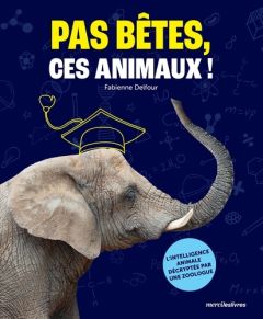 Pas bêtes, ces animaux !. L’intelligence animale décryptée par une zoologue - Delfour Fabienne