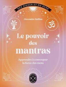 Le pouvoir des mantras. Apprendre à convoquer la force des mots - Raillan Alexandra