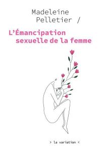 L'émancipation sexuelle de la femme - Pelletier Madeleine - Rabat Justine - Esposito Man