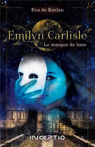 Emilyn Carlisle Tome 1 : Le masque de lune - Kerlan Eva de