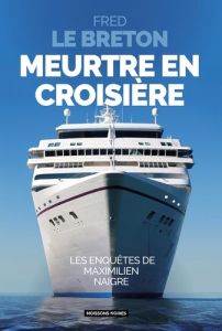 Meurtre en croisière. Les enquêtes de Maximilien Naigre - Le Breton Fred