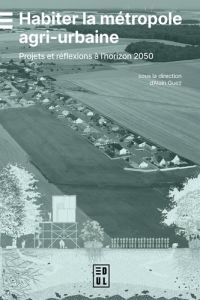 Habiter la métropole agri-urbaine. Projets et réflexions à l'horizon 2050 - Guez Alain