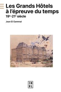 Les grands hôtels à l'épreuve du temps. 19e-21e siècle - El Gammal Jean