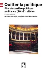 Quitter la politique. Fins de carrière politique en France (20e-21e siècle) - Audigier François - Buton Philippe - Meltz Renaud