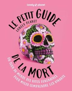 Le petit guide Lonely Planet de la mort. Un tour du monde des rites funéraires pour mieux comprendre - Isalska Anita - Defays Naomi - Pérez Laurent - Tar