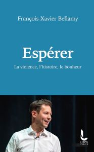 Espérer. La violence, l'histoire, le bonheur - Bellamy François-Xavier