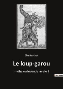 Le loup garou. Mythe ou legende rurale - Berthet Elie