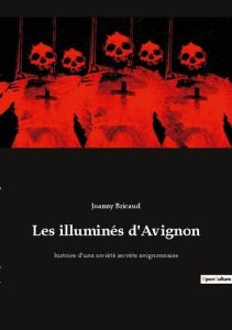 Les illuminés d'Avignon. histoire d'une société secrète avignonnaise - Bricaud Joanny